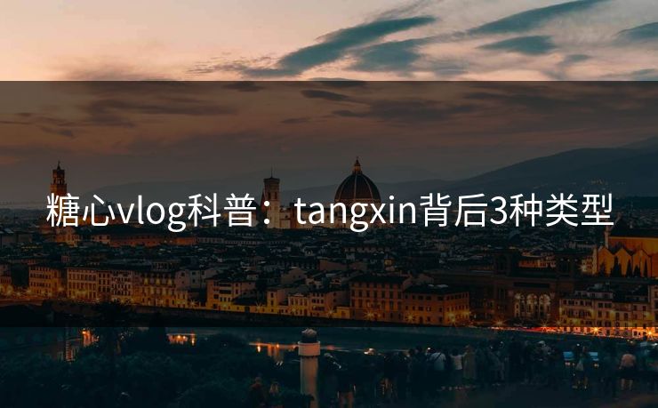 糖心vlog科普:tangxin背后3种类型 糖心vlog科普:tangxin背后3种类型