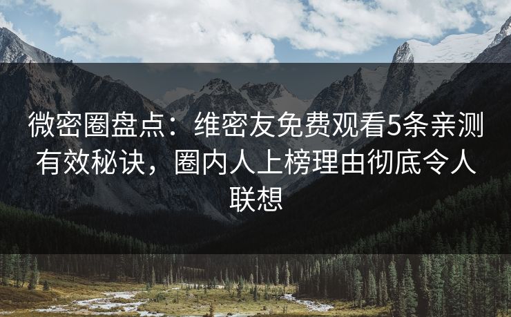 微密圈盘点:维密友免费观看5条亲测有效秘诀,圈内人上榜理由彻底令人联想 微密圈盘点:维密友免费观看5条亲测有效秘诀,圈内人上榜理由彻底令人联想