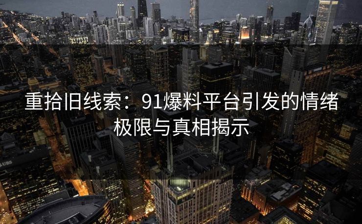 重拾旧线索：91爆料平台引发的情绪极限与真相揭示