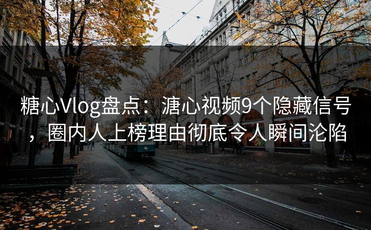 糖心Vlog盘点：溏心视频9个隐藏信号，圈内人上榜理由彻底令人瞬间沦陷